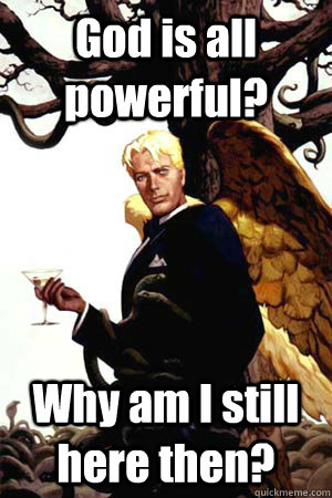 God is all powerful? Why am I still here then?  Good Guy Lucifer