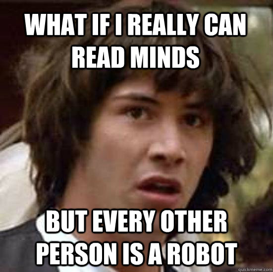 What if i really can read minds but every other person is a robot  conspiracy keanu