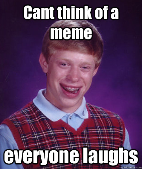 Cant think of a meme everyone laughs  Bad Luck Brian