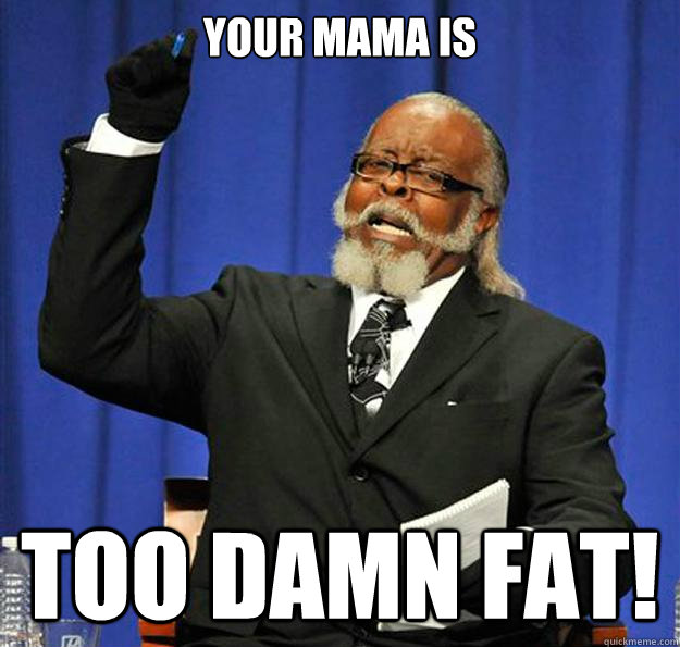 Your mama is Too Damn FAT!  Jimmy McMillan