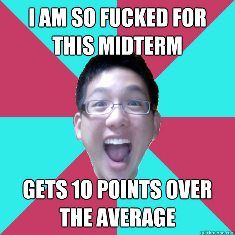 I am so fucked for this midterm gets 10 points over the average  