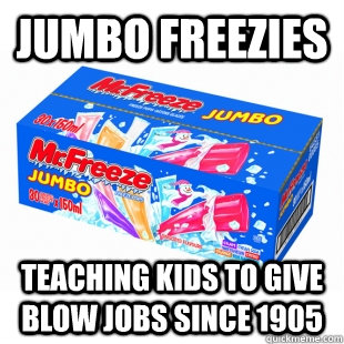 Jumbo freezies teaching kids to give blow jobs since 1905  Jumbo Freezies