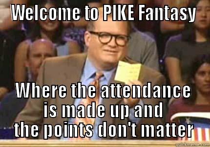 WELCOME TO PIKE FANTASY WHERE THE ATTENDANCE IS MADE UP AND THE POINTS DON'T MATTER Whose Line