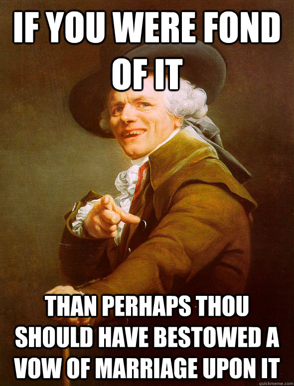 If you were fond of it than perhaps thou should have bestowed a vow of marriage upon it - If you were fond of it than perhaps thou should have bestowed a vow of marriage upon it  Joseph Ducreux