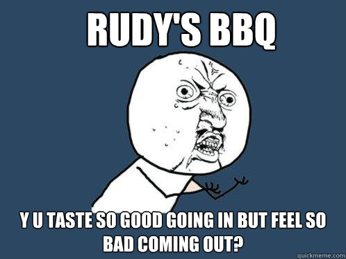 Rudy's BBQ y u taste so good going in but feel so bad coming out?  Y U No