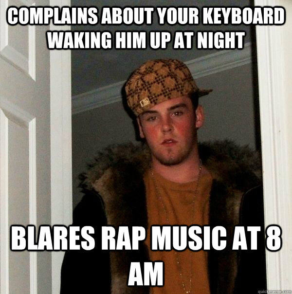 complains about your keyboard waking him up at night blares rap music at 8 am  Scumbag Steve