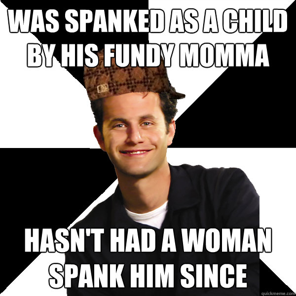 was spanked as a child by his fundy momma hasn't had a woman spank him since  Scumbag Christian