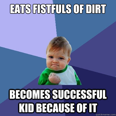 Eats fistfuls of dirt Becomes successful kid because of it  Success Kid