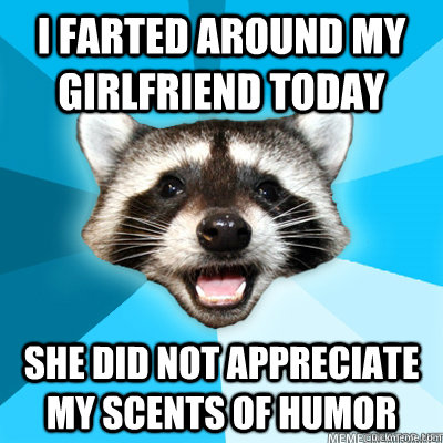 I Farted around my girlfriend today she did not appreciate my scents of humor  Lame Pun Coon