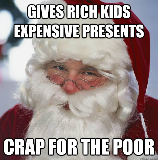 Gives rich kids expensive presents Crap for the poor  Scumbag Santa