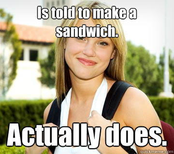 Is told to make a sandwich. Actually does.  Good Girl Grace