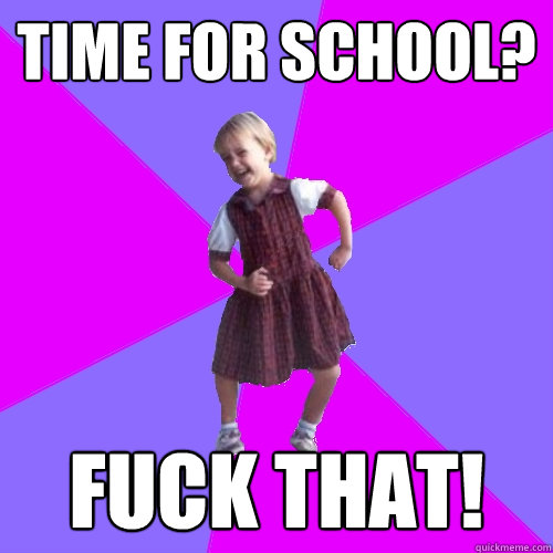 TIME FOR SCHOOL? FUCK THAT!  Socially awesome kindergartener