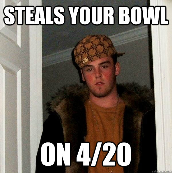 Steals your bowl on 4/20  Scumbag Steve