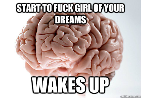 START TO FUCK GIRL OF YOUR DREAMS WAKES UP   Scumbag Brain