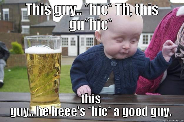  THIS GUY.. *HIC* TH, THIS GU*HIC* THIS GUY.. HE HEEE'S *HIC* A GOOD GUY. drunk baby