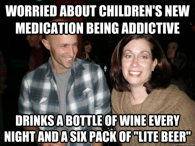 Worried about children's new medication being addictive Drinks a bottle of wine every night and a six pack of 