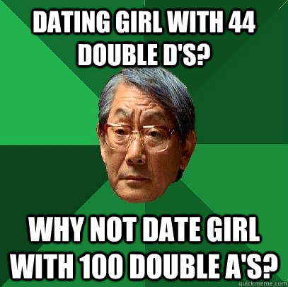 Dating girl with 44 Double D's? Why not date girl with 100 double a's? - Dating girl with 44 Double D's? Why not date girl with 100 double a's?  High Expectations Asian Father