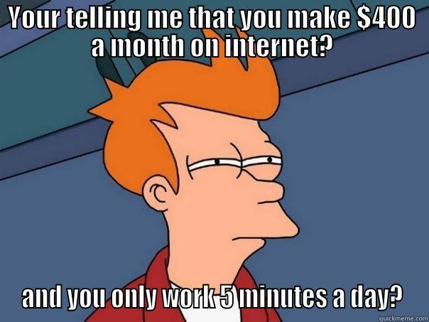 Andres bussinees :) - YOUR TELLING ME THAT YOU MAKE $400 A MONTH ON INTERNET? AND YOU ONLY WORK 5 MINUTES A DAY? Futurama Fry