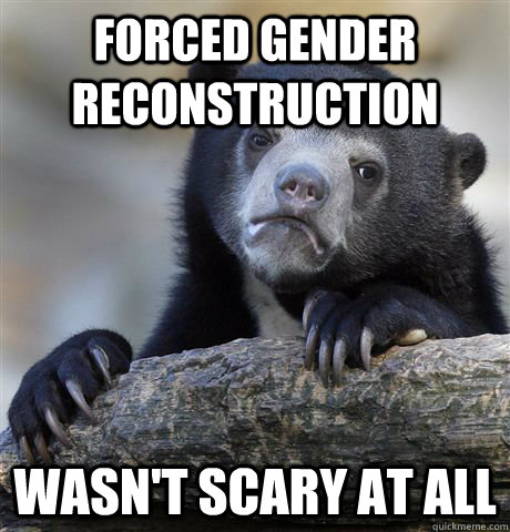 Forced Gender Reconstruction WAsn't scary at all   Confession Bear