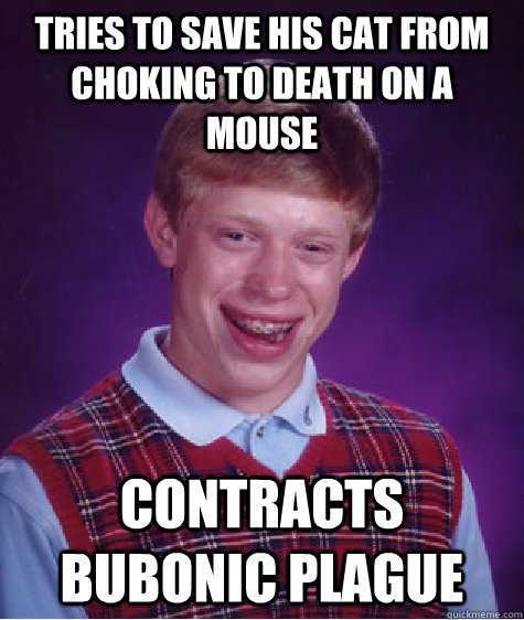 Tries to save his cat from choking to death on a mouse Contracts bubonic plague  Bad Luck Brian