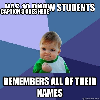 Has 10 DNOW students Remembers all of their names Caption 3 goes here - Has 10 DNOW students Remembers all of their names Caption 3 goes here  Success Kid