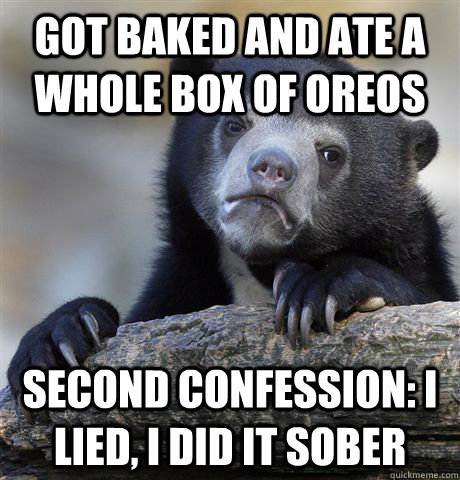 Got baked and ate a whole box of oreos second confession: I lied, i did it sober  Confession Bear