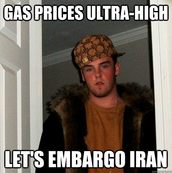 GAS PRICES ULTRA-HIGH LET'S EMBARGO IRAN  Scumbag Steve