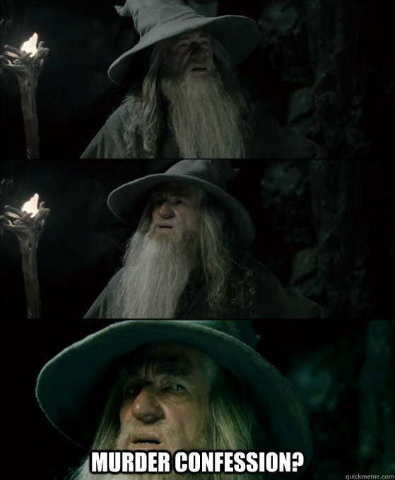  Murder confession?  Confused Gandalf