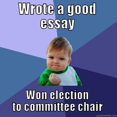 WROTE A GOOD ESSAY WON ELECTION TO COMMITTEE CHAIR Success Kid