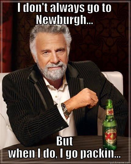 I DON'T ALWAYS GO TO NEWBURGH... BUT WHEN I DO, I GO PACKIN... The Most Interesting Man In The World