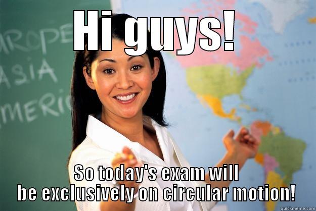 HI GUYS! SO TODAY'S EXAM WILL BE EXCLUSIVELY ON CIRCULAR MOTION! Unhelpful High School Teacher