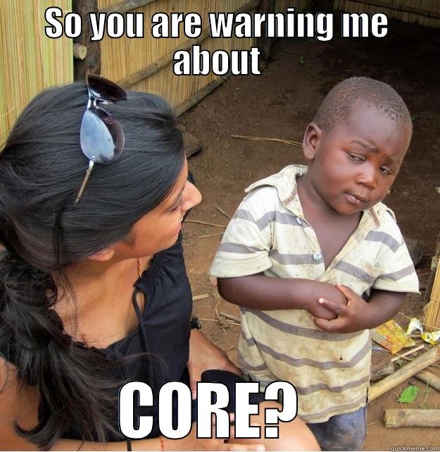 W A R N I N G - SO YOU ARE WARNING ME ABOUT CORE?  Skeptical Third World Kid