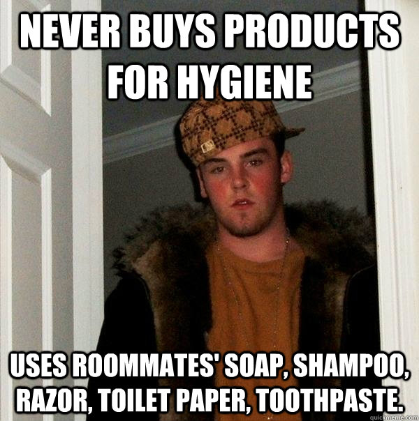 Never buys products for hygiene uses roommates' soap, shampoo, razor, toilet paper, toothpaste.  Scumbag Steve