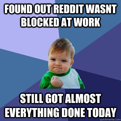 Found out Reddit wasnt blocked at work still got almost everything done today  Success Kid