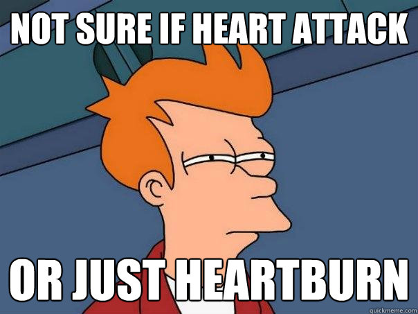 not sure if heart attack or just heartburn  Futurama Fry