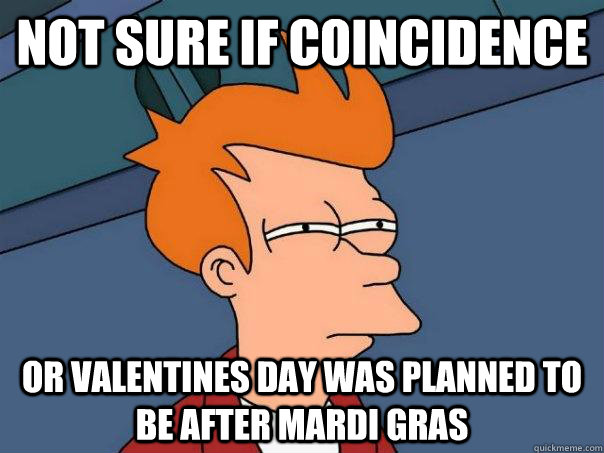 Not sure if coincidence Or Valentines day was planned to be after Mardi Gras  Futurama Fry