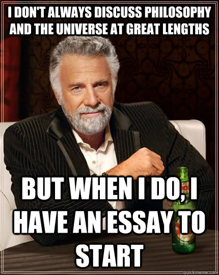 I don't always discuss philosophy and the universe at great lengths But when i do, i have an essay to start  The Most Interesting Man In The World