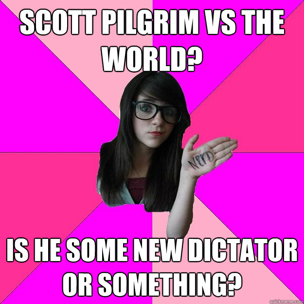 Scott Pilgrim vs The World? Is he some new dictator or something?  Idiot Nerd Girl