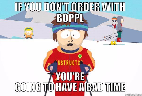 IF YOU DON'T ORDER WITH BOPPL YOU'RE GOING TO HAVE A BAD TIME Super Cool Ski Instructor