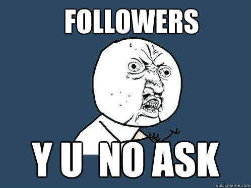 Followers y u  no ask  Y U No