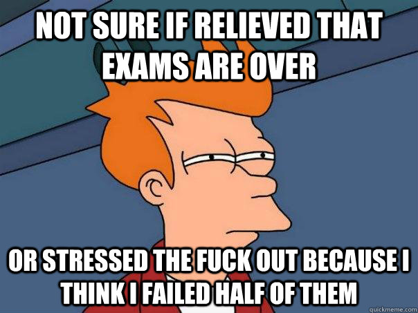 Not sure if relieved that exams are over or stressed the fuck out because i think i failed half of them  Futurama Fry