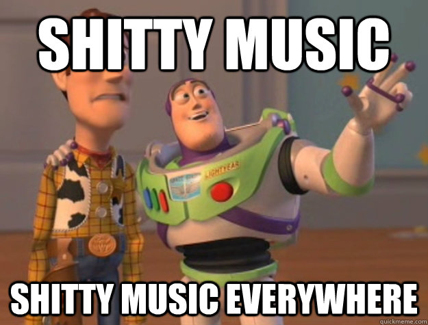 Shitty music Shitty music everywhere  Buzz Lightyear