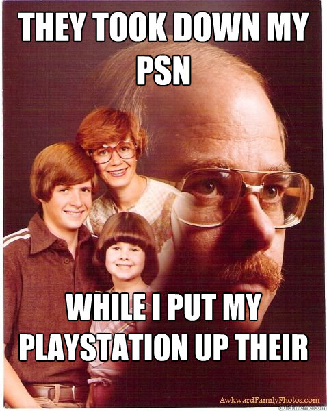 They took down my PSN While I put my playstation up their network - They took down my PSN While I put my playstation up their network  Vengeance Dad