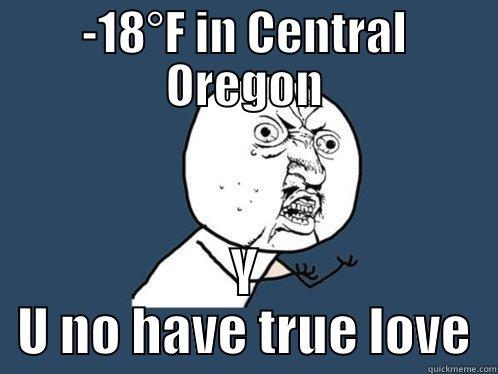 That figures. - -18°F IN CENTRAL OREGON Y U NO HAVE TRUE LOVE Y U No