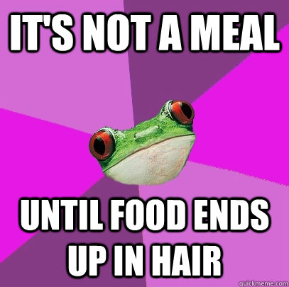 It's not a meal until food ends up in hair - It's not a meal until food ends up in hair  Foul Bachelorette Frog