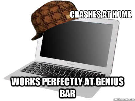 Crashes at home Works Perfectly at Genius Bar - Crashes at home Works Perfectly at Genius Bar  scumbag mac