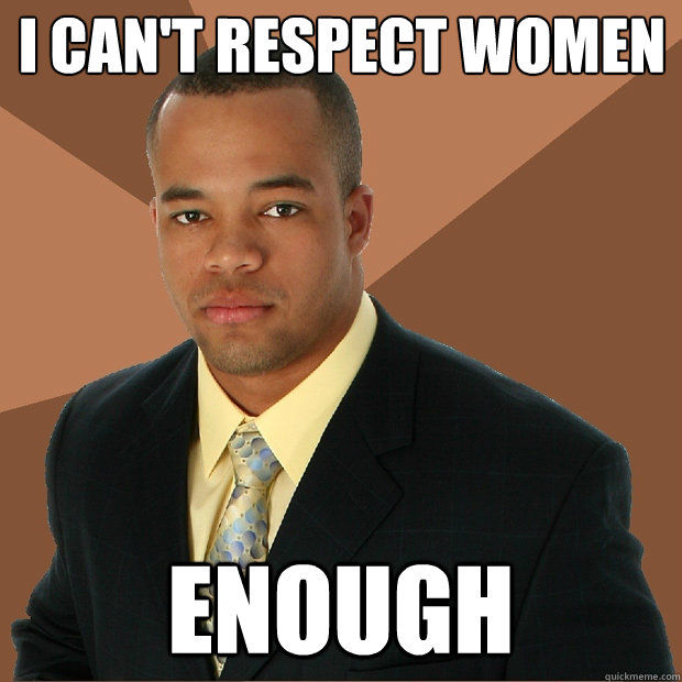 I can't respect women enough  Successful Black Man