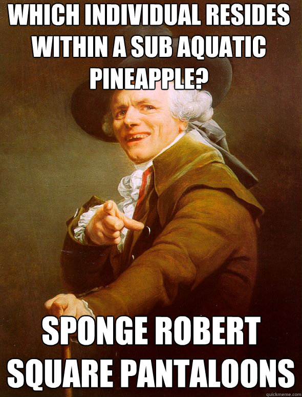 which individual resides within a sub aquatic pineapple? sponge robert square pantaloons  Joseph Ducreux