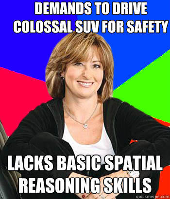 Demands to drive colossal suv for safety lacks basic spatial reasoning skills - Demands to drive colossal suv for safety lacks basic spatial reasoning skills  Sheltering Suburban Mom