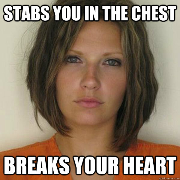 Stabs you in the chest breaks your heart  Attractive Convict